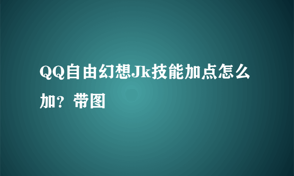 QQ自由幻想Jk技能加点怎么加？带图