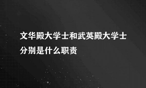 文华殿大学士和武英殿大学士分别是什么职责