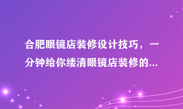 合肥眼镜店装修设计技巧，一分钟给你缕清眼镜店装修的门门道道