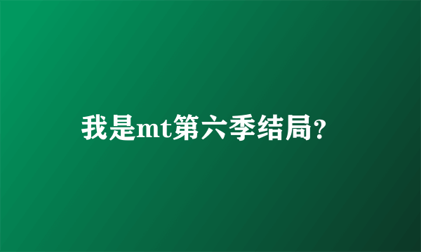 我是mt第六季结局？