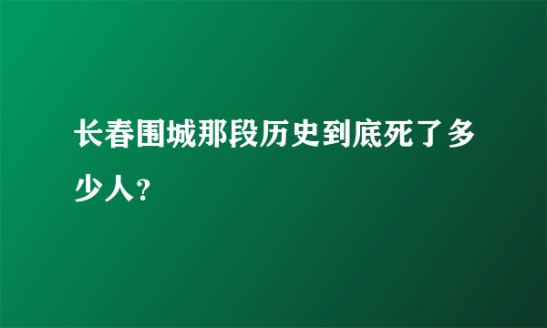 长春围城那段历史到底死了多少人？