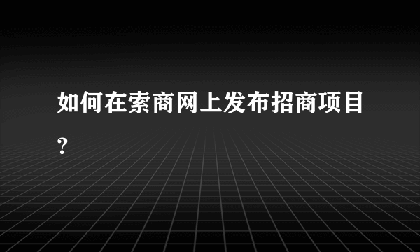 如何在索商网上发布招商项目？