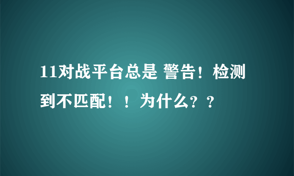 11对战平台总是 警告！检测到不匹配！！为什么？？