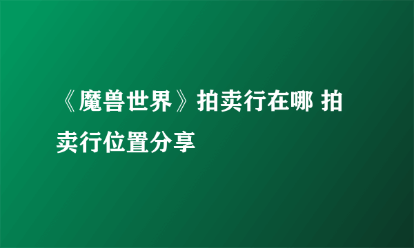 《魔兽世界》拍卖行在哪 拍卖行位置分享