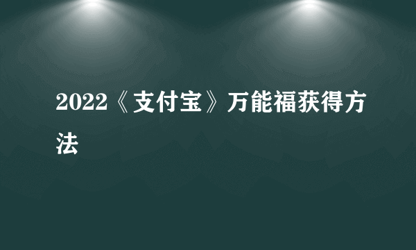 2022《支付宝》万能福获得方法