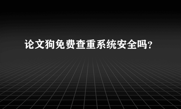 论文狗免费查重系统安全吗？