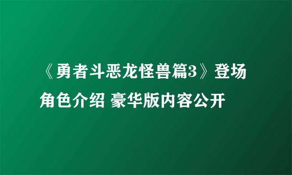 《勇者斗恶龙怪兽篇3》登场角色介绍 豪华版内容公开