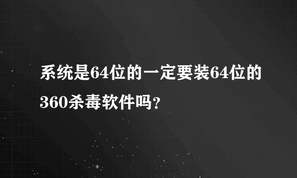 系统是64位的一定要装64位的360杀毒软件吗？