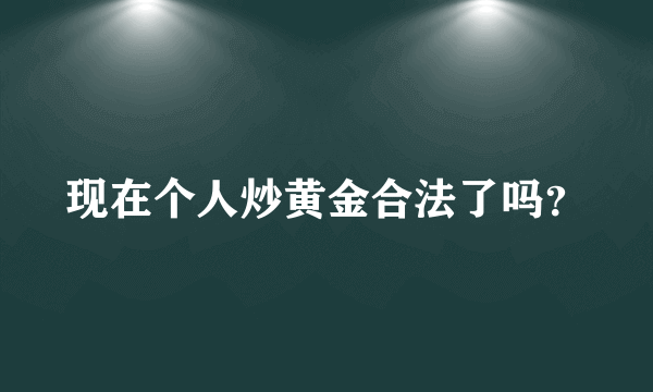 现在个人炒黄金合法了吗？