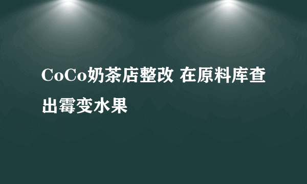 CoCo奶茶店整改 在原料库查出霉变水果