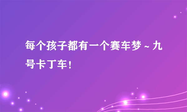 每个孩子都有一个赛车梦～九号卡丁车！