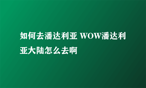 如何去潘达利亚 WOW潘达利亚大陆怎么去啊