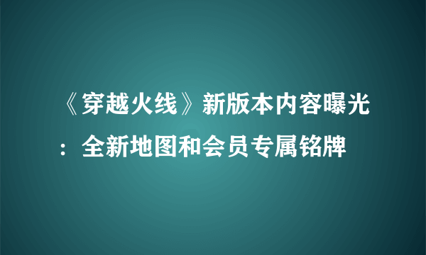 《穿越火线》新版本内容曝光：全新地图和会员专属铭牌