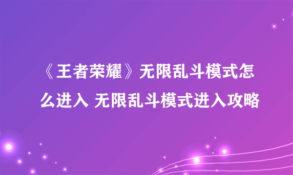 《王者荣耀》无限乱斗模式怎么进入 无限乱斗模式进入攻略