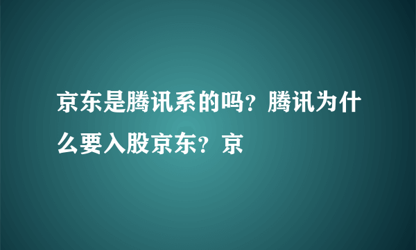 京东是腾讯系的吗？腾讯为什么要入股京东？京