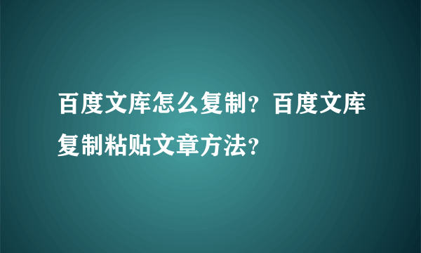 百度文库怎么复制？百度文库复制粘贴文章方法？