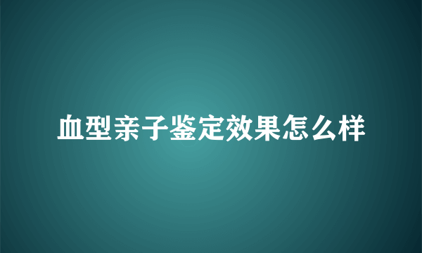 血型亲子鉴定效果怎么样