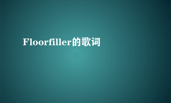 Floorfiller的歌词