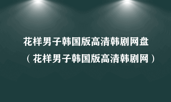 花样男子韩国版高清韩剧网盘（花样男子韩国版高清韩剧网）