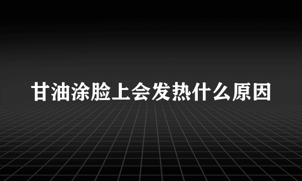 甘油涂脸上会发热什么原因