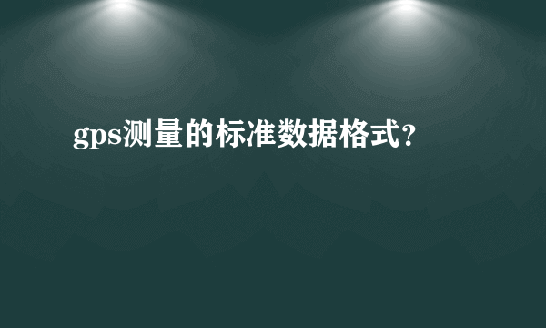 gps测量的标准数据格式？