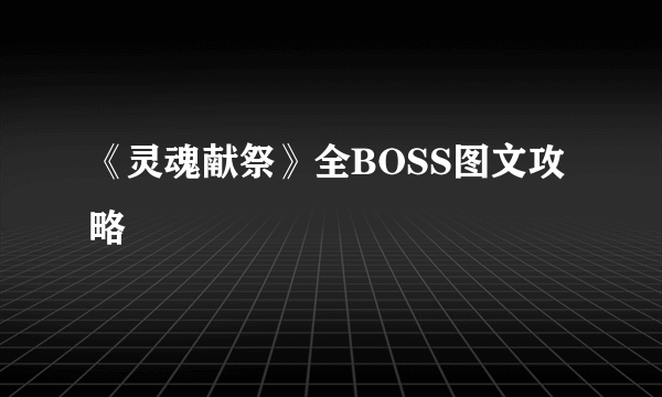 《灵魂献祭》全BOSS图文攻略