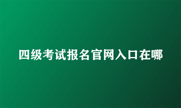 四级考试报名官网入口在哪