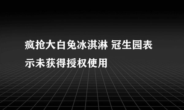 疯抢大白兔冰淇淋 冠生园表示未获得授权使用