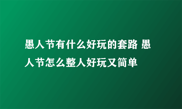 愚人节有什么好玩的套路 愚人节怎么整人好玩又简单