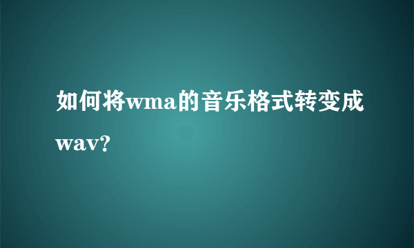 如何将wma的音乐格式转变成wav？