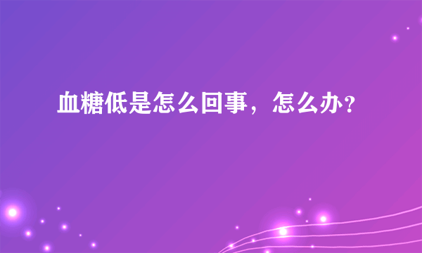 血糖低是怎么回事，怎么办？