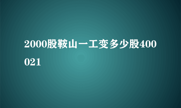 2000股鞍山一工变多少股400021