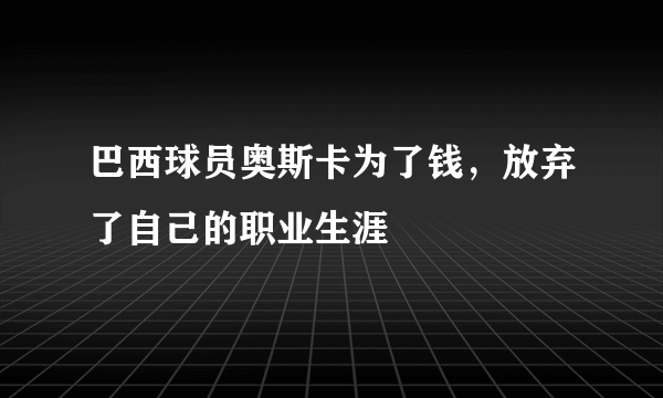 巴西球员奥斯卡为了钱，放弃了自己的职业生涯