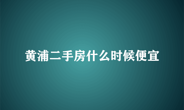 黄浦二手房什么时候便宜