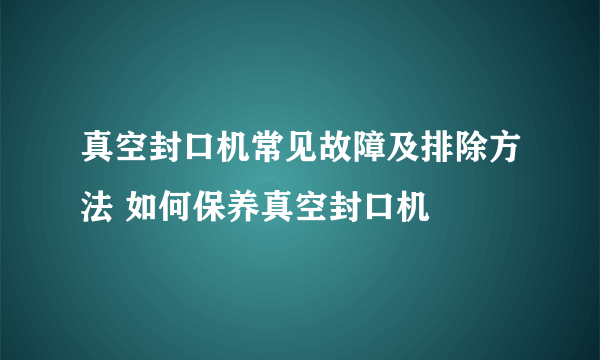 真空封口机常见故障及排除方法 如何保养真空封口机