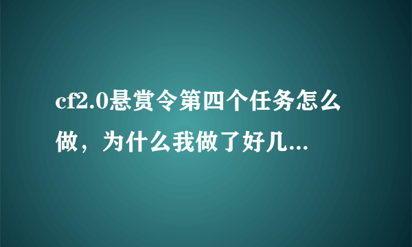 cf2.0悬赏令第四个任务怎么做，为什么我做了好几次都没完成