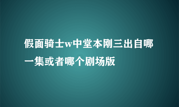 假面骑士w中堂本刚三出自哪一集或者哪个剧场版