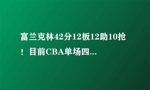 富兰克林42分12板12助10抢！目前CBA单场四双很难吗？官方统计有多少次？