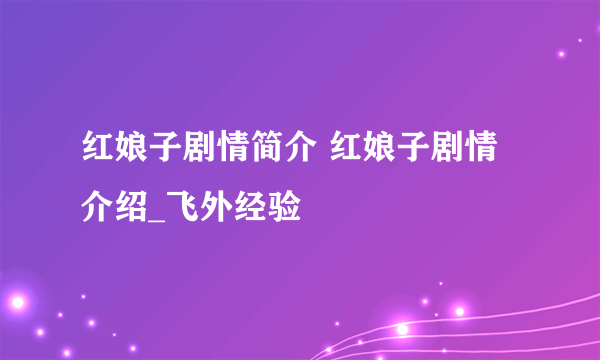 红娘子剧情简介 红娘子剧情介绍_飞外经验