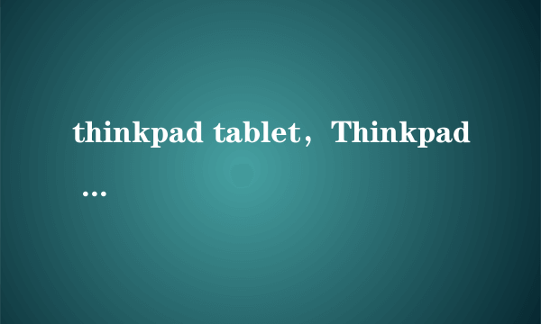 thinkpad tablet，Thinkpad Tablet是什么啊