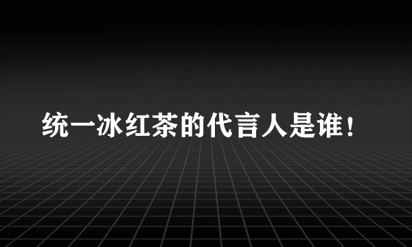 统一冰红茶的代言人是谁！