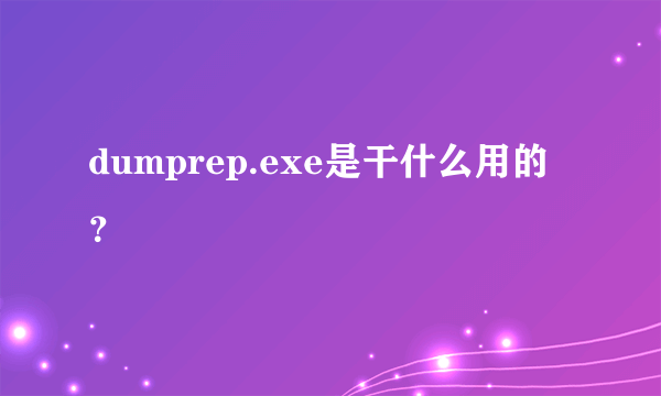 dumprep.exe是干什么用的？