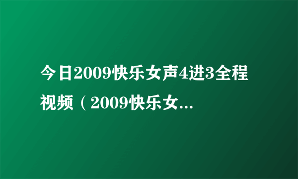 今日2009快乐女声4进3全程视频（2009快乐女声4进3）