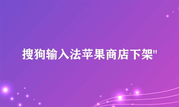 搜狗输入法苹果商店下架