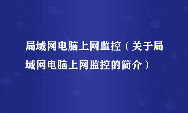 局域网电脑上网监控（关于局域网电脑上网监控的简介）