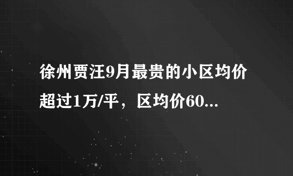 徐州贾汪9月最贵的小区均价超过1万/平，区均价6045元/平