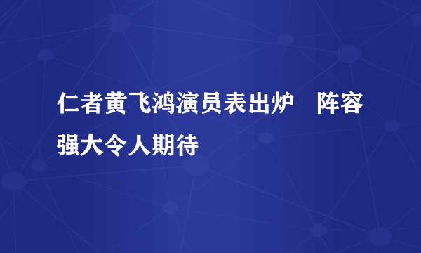 仁者黄飞鸿演员表出炉   阵容强大令人期待