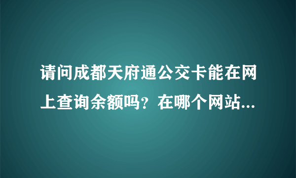 请问成都天府通公交卡能在网上查询余额吗？在哪个网站能查询？