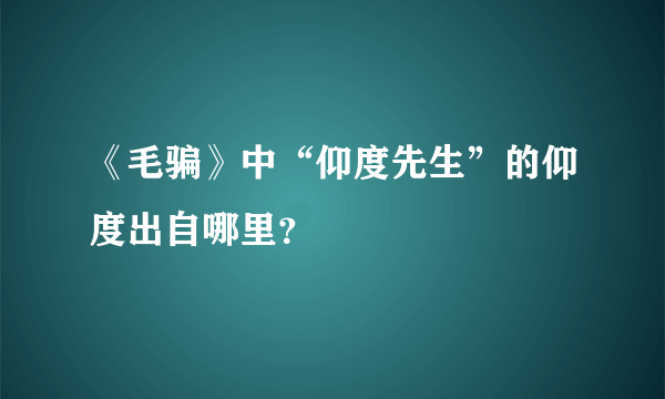 《毛骗》中“仰度先生”的仰度出自哪里？