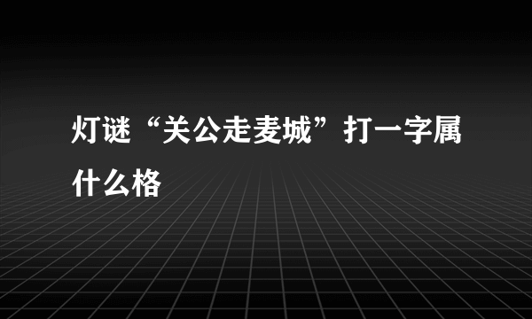 灯谜“关公走麦城”打一字属什么格